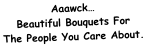 Aaawck… Beautiful Bouquets For The People You Care About.